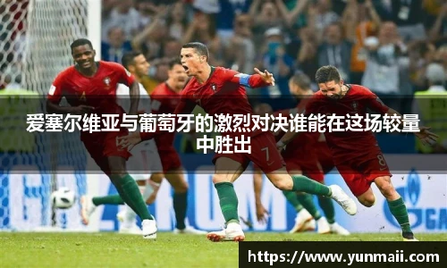 爱塞尔维亚与葡萄牙的激烈对决谁能在这场较量中胜出