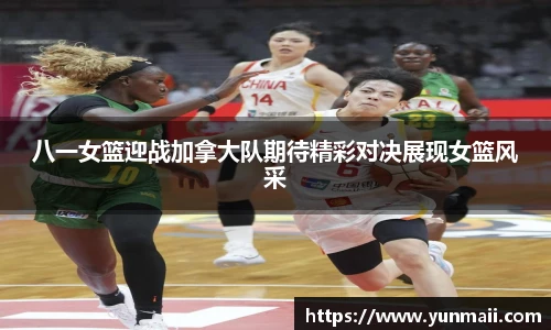 八一女篮迎战加拿大队期待精彩对决展现女篮风采