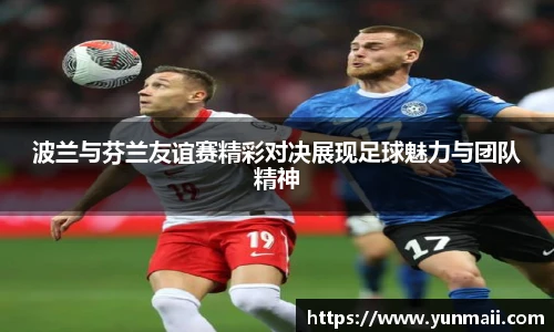 波兰与芬兰友谊赛精彩对决展现足球魅力与团队精神